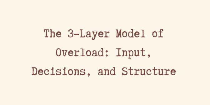 The 3-Layer Model of Overload: Input, Decisions, and Structure